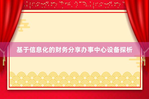 基于信息化的财务分享办事中心设备探析
