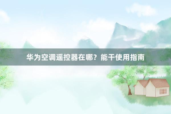 华为空调遥控器在哪？能干使用指南