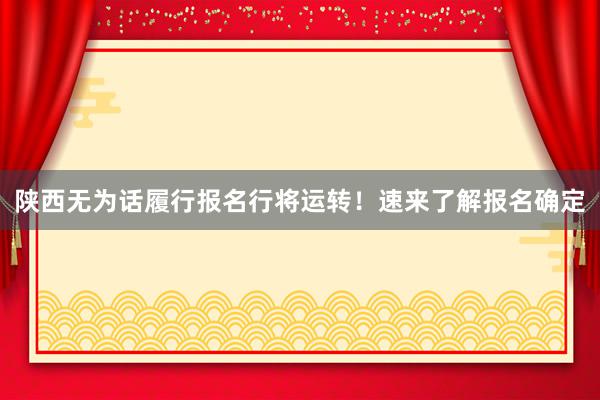 陕西无为话履行报名行将运转！速来了解报名确定