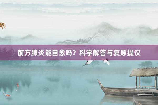 前方腺炎能自愈吗？科学解答与复原提议