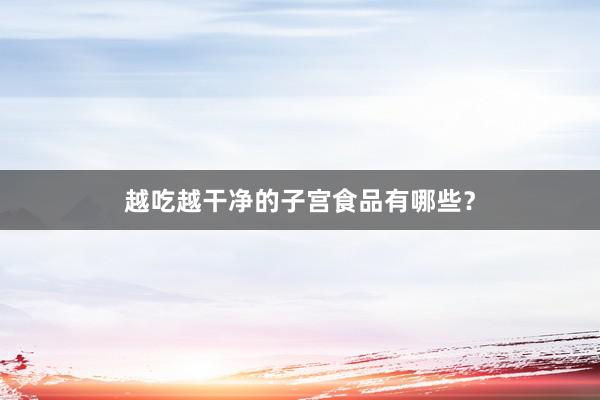 越吃越干净的子宫食品有哪些？