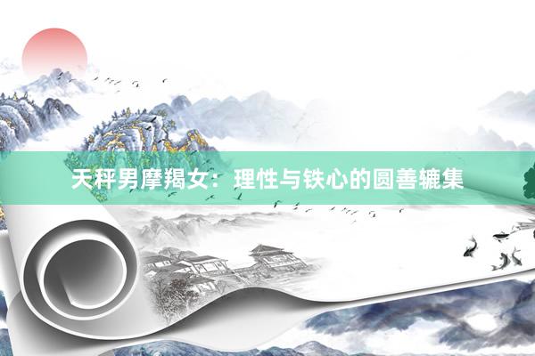 天秤男摩羯女：理性与铁心的圆善辘集