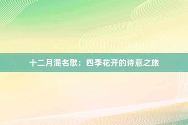 十二月混名歌：四季花开的诗意之旅